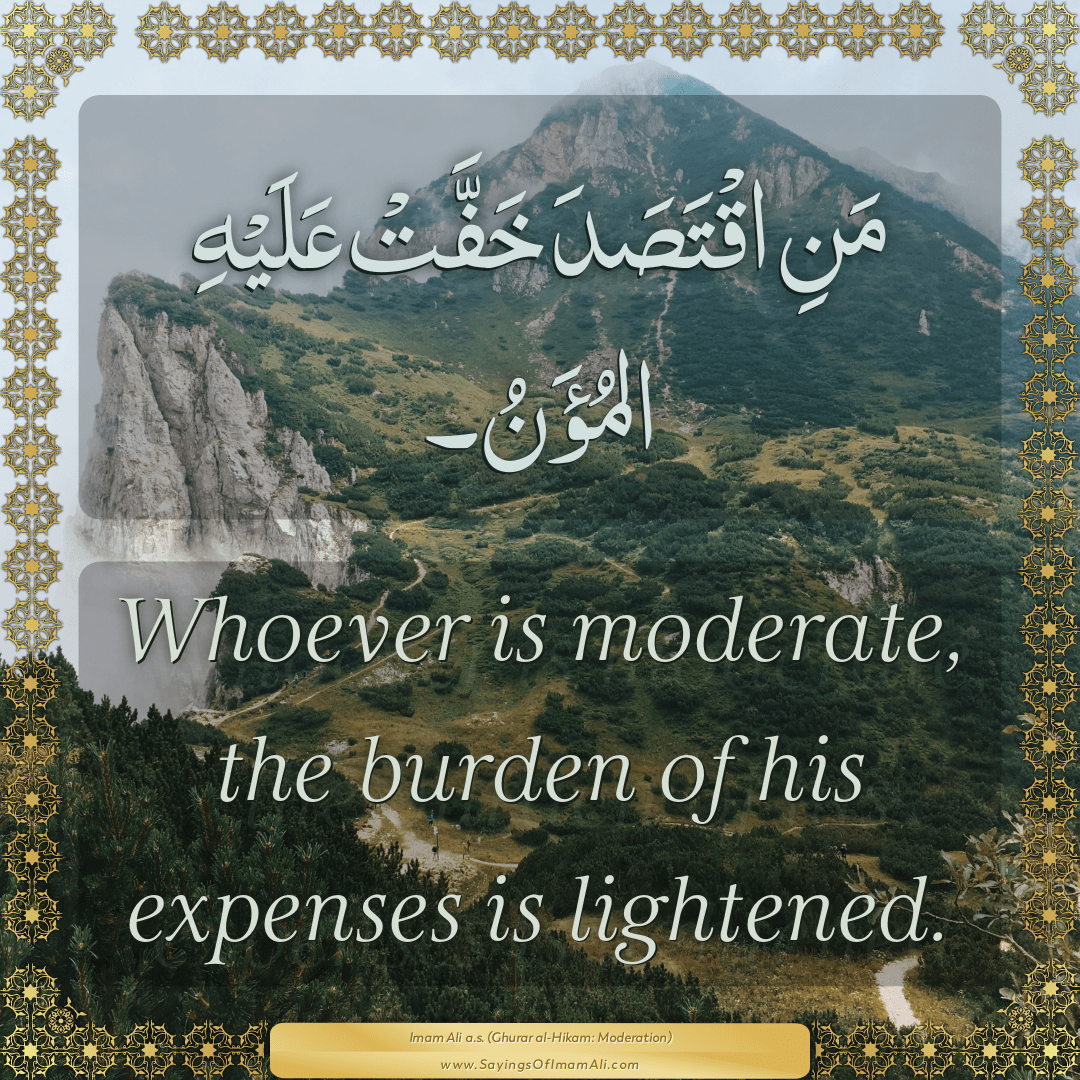 Whoever is moderate, the burden of his expenses is lightened.